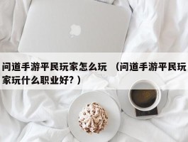 问道手游平民玩家怎么玩 （问道手游平民玩家玩什么职业好? ）