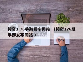传奇1.76手游发布网站 （传奇176版手游发布网站 ）