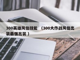 300英雄风信技能 （300大作战风信出装最强出装 ）