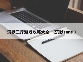 沉默三斤游戏攻略大全 （沉默sans ）
