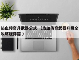 热血传奇升武器公式 （热血传奇武器升级全攻略规律篇 ）