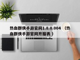 热血群侠手游官网1.8.0.004 （热血群侠手游官网开服表 ）