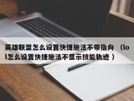 英雄联盟怎么设置快捷施法不带指向 （lol怎么设置快捷施法不显示技能轨迹 ）