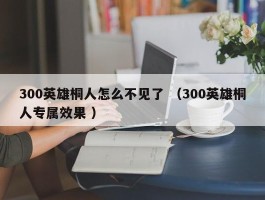 300英雄桐人怎么不见了 （300英雄桐人专属效果 ）