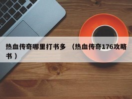 热血传奇哪里打书多 （热血传奇176攻略书 ）