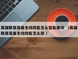 英雄联盟装备主动技能怎么智能施法 （英雄联盟装备主动技能怎么放 ）