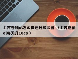 上古卷轴ol怎么快速升级武器 （上古卷轴ol每天升10cp ）