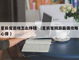 星辰变游戏怎么挣钱 （星辰变网游最强攻略心得 ）