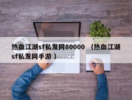 热血江湖sf私发网80000 （热血江湖sf私发网手游 ）