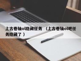 上古卷轴ol隐藏任务 （上古卷轴ol吧任务隐藏了 ）