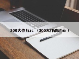 300大作战zc （300大作战赵云 ）