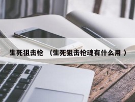 生死狙击枪 （生死狙击枪魂有什么用 ）