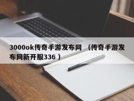 3000ok传奇手游发布网 （传奇手游发布网新开服336 ）