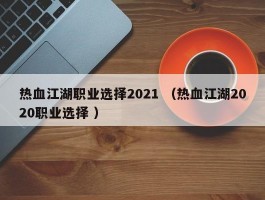 热血江湖职业选择2021 （热血江湖2020职业选择 ）