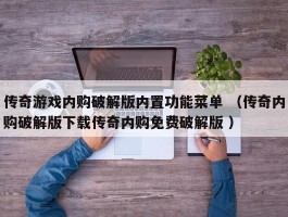 传奇游戏内购破解版内置功能菜单 （传奇内购破解版下载传奇内购免费破解版 ）