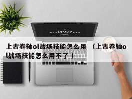 上古卷轴ol战场技能怎么用 （上古卷轴ol战场技能怎么用不了 ）