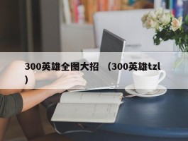 300英雄全图大招 （300英雄tzl ）