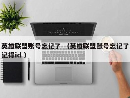 英雄联盟账号忘记了 （英雄联盟账号忘记了记得id ）