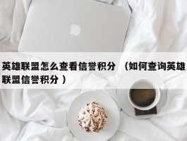 英雄联盟怎么查看信誉积分 （如何查询英雄联盟信誉积分 ）