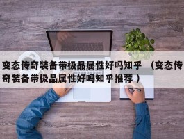 变态传奇装备带极品属性好吗知乎 （变态传奇装备带极品属性好吗知乎推荐 ）