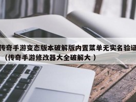 传奇手游变态版本破解版内置菜单无实名验证 （传奇手游修改器大全破解大 ）