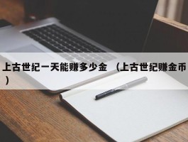 上古世纪一天能赚多少金 （上古世纪赚金币 ）