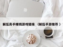 解压高手赚钱游戏链接 （解压手游推荐 ）