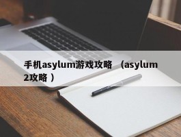 手机asylum游戏攻略 （asylum2攻略 ）