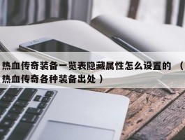 热血传奇装备一览表隐藏属性怎么设置的 （热血传奇各种装备出处 ）