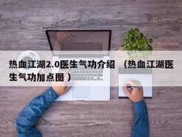 热血江湖2.0医生气功介绍 （热血江湖医生气功加点图 ）