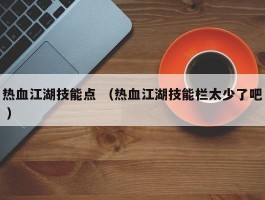 热血江湖技能点 （热血江湖技能栏太少了吧 ）