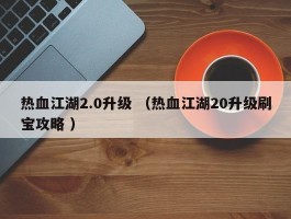 热血江湖2.0升级 （热血江湖20升级刷宝攻略 ）