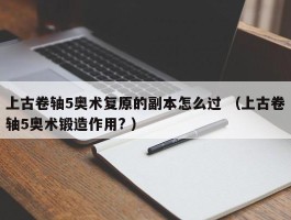 上古卷轴5奥术复原的副本怎么过 （上古卷轴5奥术锻造作用? ）