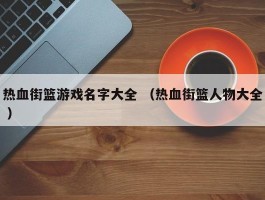 热血街篮游戏名字大全 （热血街篮人物大全 ）