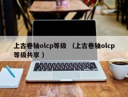 上古卷轴olcp等级 （上古卷轴olcp等级共享 ）