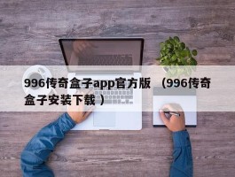 996传奇盒子app官方版 （996传奇盒子安装下载 ）