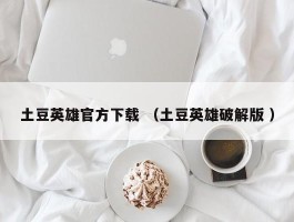 土豆英雄官方下载 （土豆英雄破解版 ）