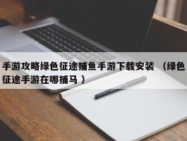 手游攻略绿色征途捕鱼手游下载安装 （绿色征途手游在哪捕马 ）