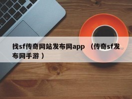 找sf传奇网站发布网app （传奇sf发布网手游 ）
