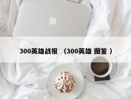 300英雄战报 （300英雄 图鉴 ）