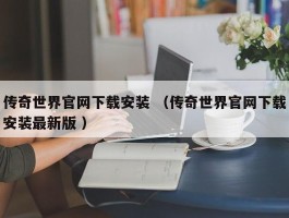 传奇世界官网下载安装 （传奇世界官网下载安装最新版 ）