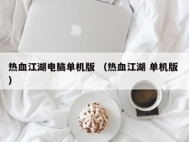 热血江湖电脑单机版 （热血江湖 单机版 ）