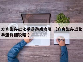 方舟生存进化手游游戏攻略 （方舟生存进化手游详细攻略 ）