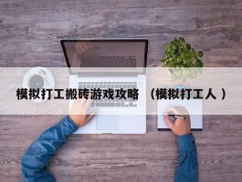 模拟打工搬砖游戏攻略 （模拟打工人 ）