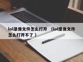 lol录像文件怎么打开 （lol录像文件怎么打开不了 ）