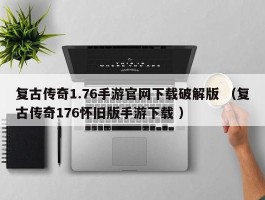 复古传奇1.76手游官网下载破解版 （复古传奇176怀旧版手游下载 ）