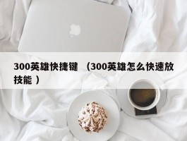 300英雄快捷键 （300英雄怎么快速放技能 ）