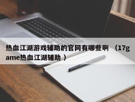 热血江湖游戏辅助的官网有哪些啊 （17game热血江湖辅助 ）