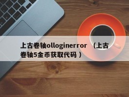 上古卷轴olloginerror （上古卷轴5金币获取代码 ）