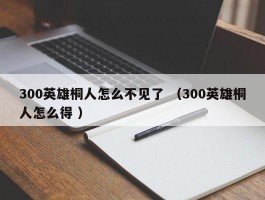 300英雄桐人怎么不见了 （300英雄桐人怎么得 ）